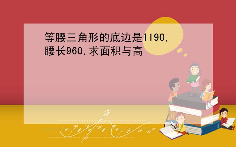 等腰三角形的底边是1190,腰长960,求面积与高