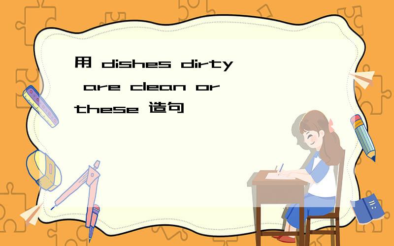 用 dishes dirty are clean or these 造句