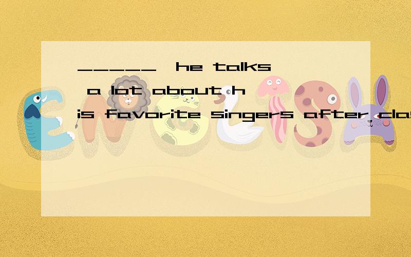 _____,he talks a lot about his favorite singers after class.A.A quiet student as he may be B.Quiet student as he may be C.Be a quiet student as he may D.Quiet as he may be a student 请问这道题为什么不能选A,