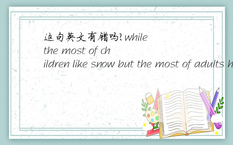 这句英文有错吗?while the most of children like snow but the most of adults hate it