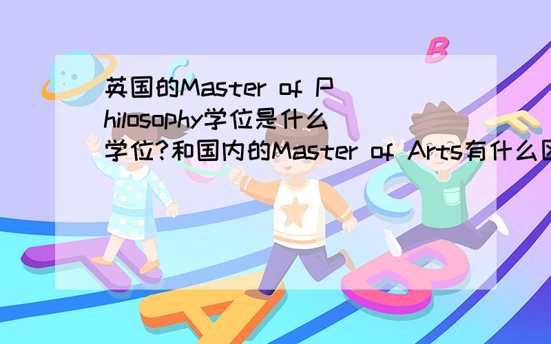 英国的Master of Philosophy学位是什么学位?和国内的Master of Arts有什么区别?