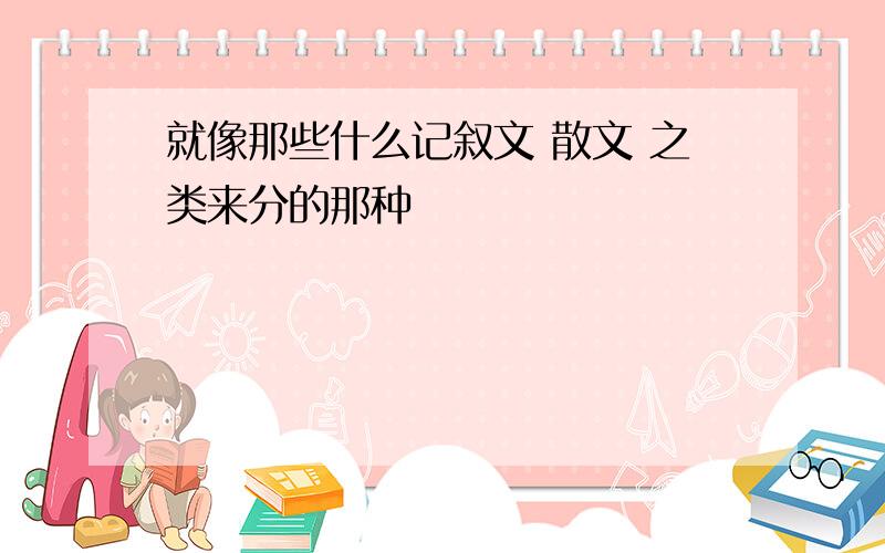 就像那些什么记叙文 散文 之类来分的那种