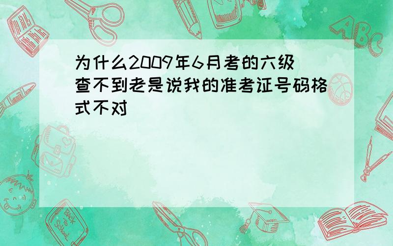 为什么2009年6月考的六级查不到老是说我的准考证号码格式不对