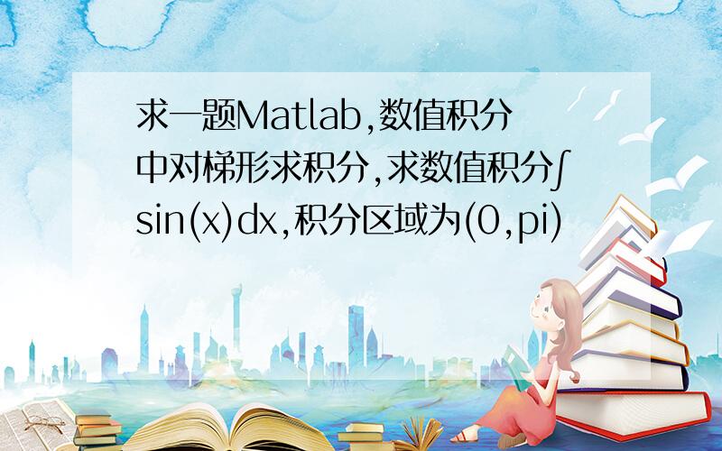 求一题Matlab,数值积分中对梯形求积分,求数值积分∫sin(x)dx,积分区域为(0,pi)