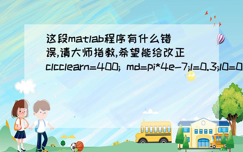 这段matlab程序有什么错误,请大师指教,希望能给改正clcclearn=400; md=pi*4e-7;l=0.3;l0=0.0005;s=9e-4;%以下计算电感系数s0=9e-4;Rgas=l0/(md*s0);for i=1:100;mr(i)=100+(100000-100)*(i-1)/100;R(i)=l/(mr(i)*md*s);Rtotal=Rgas+R(i);l(