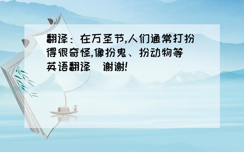 翻译：在万圣节,人们通常打扮得很奇怪,像扮鬼、扮动物等(英语翻译）谢谢!