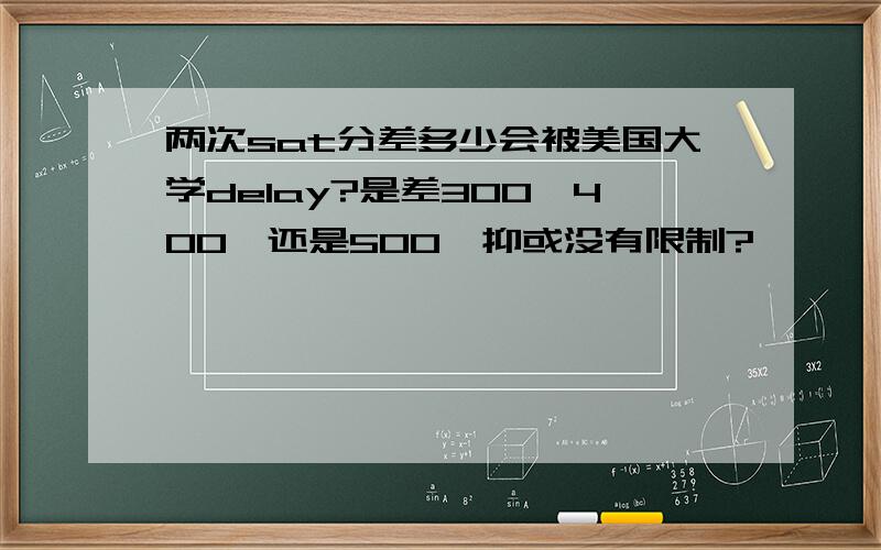 两次sat分差多少会被美国大学delay?是差300,400,还是500,抑或没有限制?