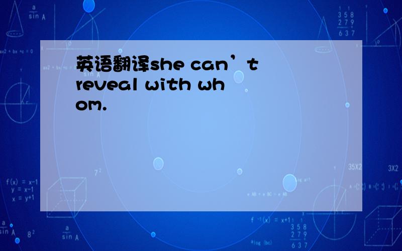 英语翻译she can’t reveal with whom.