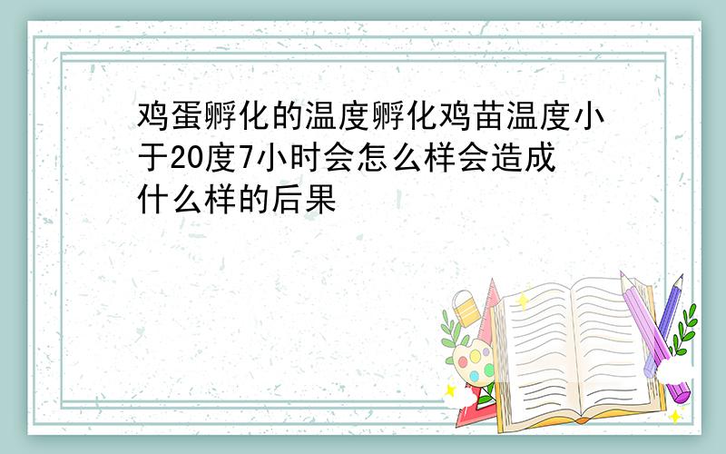 鸡蛋孵化的温度孵化鸡苗温度小于20度7小时会怎么样会造成什么样的后果