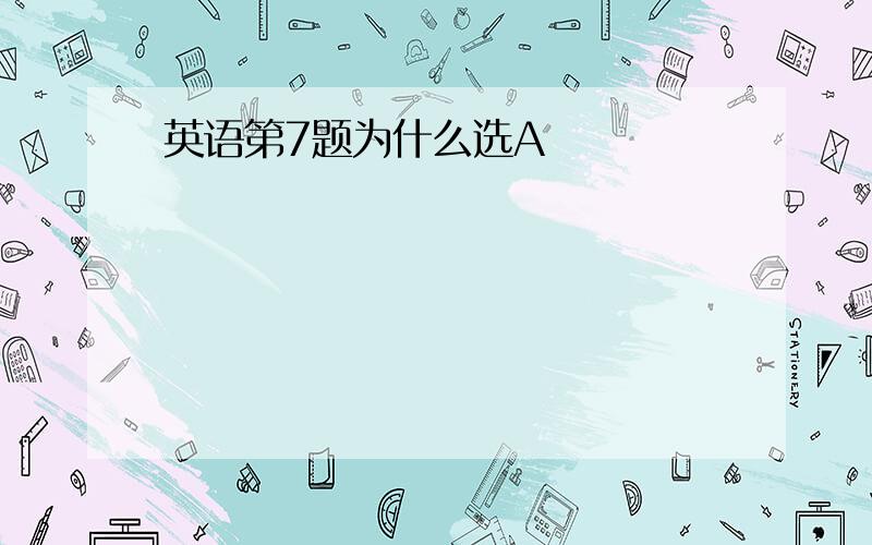 英语第7题为什么选A