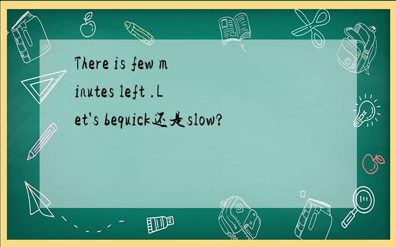 There is few minutes left .Let's bequick还是slow?