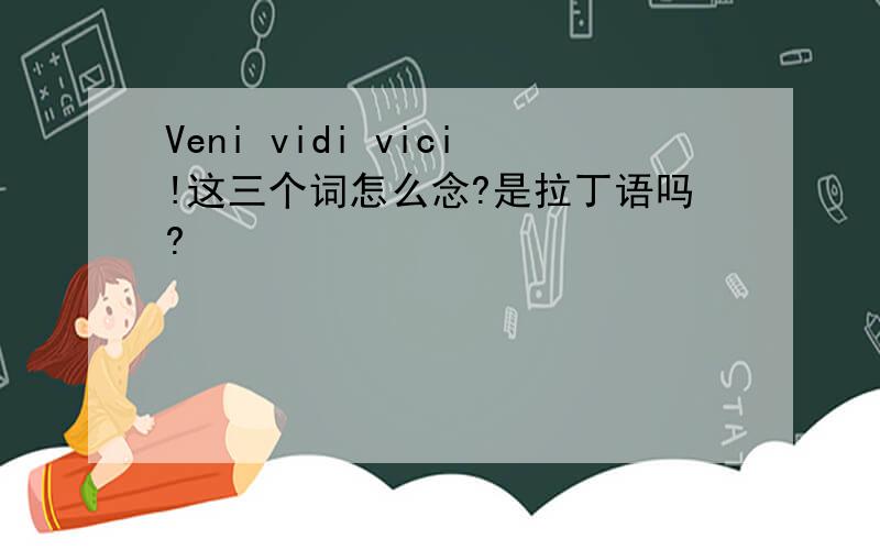 Veni vidi vici!这三个词怎么念?是拉丁语吗?