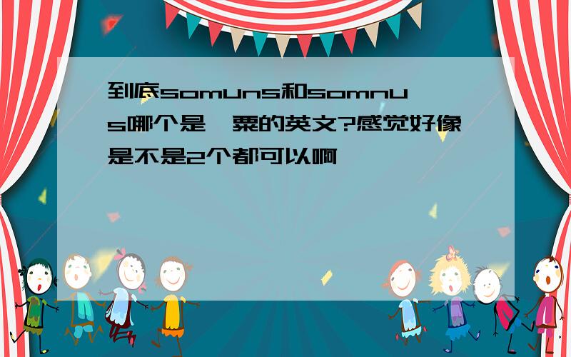 到底somuns和somnus哪个是罂粟的英文?感觉好像是不是2个都可以啊