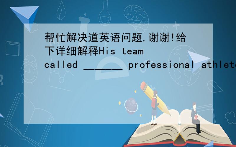 帮忙解决道英语问题,谢谢!给下详细解释His team called _______ professional athletes.A.himself  B.themselves  C.ourselves  D.yourself谢谢!给下详细解释谢谢!给下详细解释谢谢!给下详细解释谢谢!给下详细解释谢