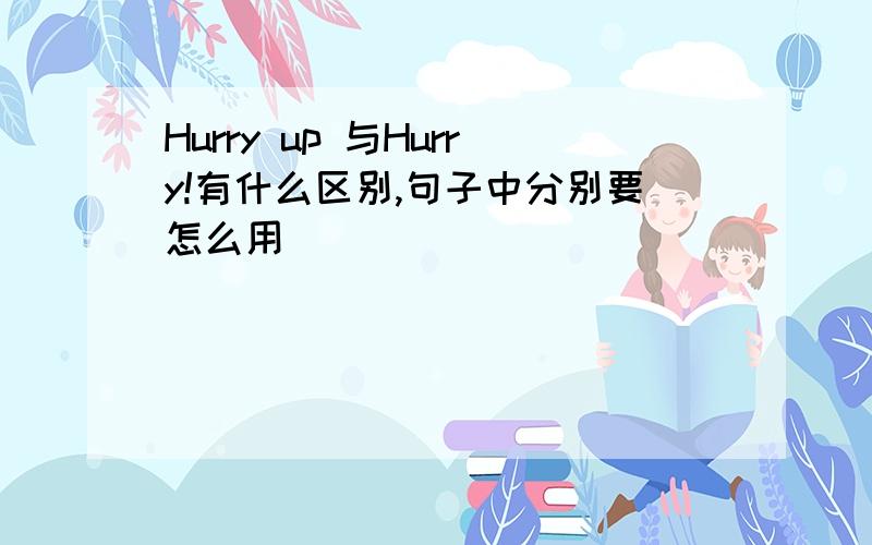 Hurry up 与Hurry!有什么区别,句子中分别要怎么用