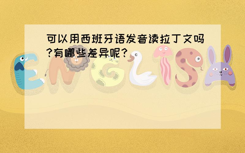 可以用西班牙语发音读拉丁文吗?有哪些差异呢？