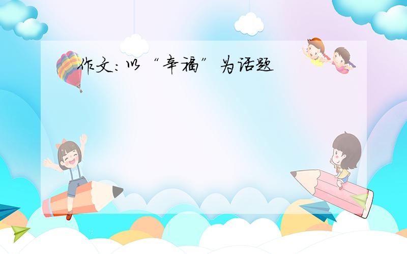 作文:以“辛福”为话题