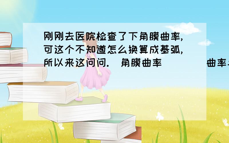 刚刚去医院检查了下角膜曲率,可这个不知道怎么换算成基弧,所以来这问问.  角膜曲率        曲率半径右 43.75          7.7mm   44.00          7.6mm左 43.50          7.8mm   44.00          7.6mm麻烦大家帮我换