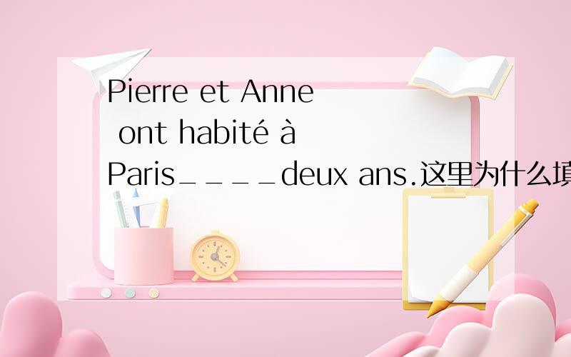 Pierre et Anne ont habité à Paris____deux ans.这里为什么填pendant而不能填vers?