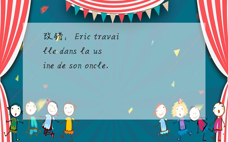 改错：Eric travaille dans la usine de son oncle.