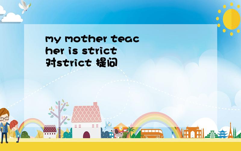 my mother teacher is strict 对strict 提问