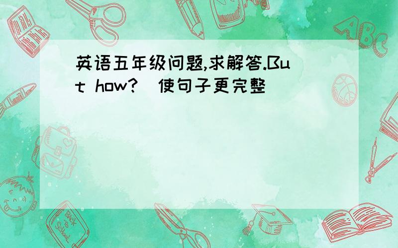 英语五年级问题,求解答.But how?（使句子更完整）_____________________________________I'm a Chinese.(提问)_____________________________________