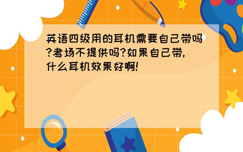 英语四级用的耳机需要自己带吗?考场不提供吗?如果自己带,什么耳机效果好啊!