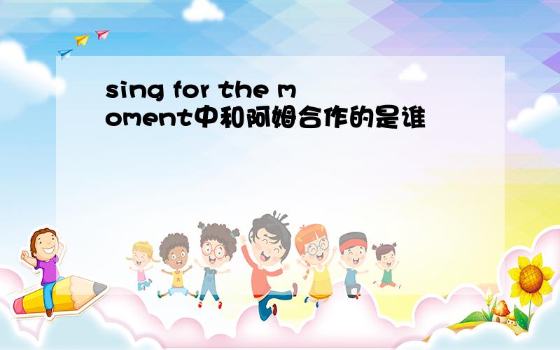 sing for the moment中和阿姆合作的是谁