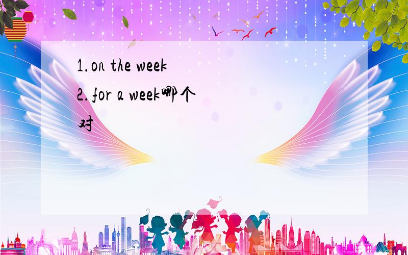 1.on the week 2.for a week哪个对