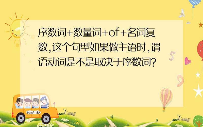 序数词+数量词+of+名词复数,这个句型如果做主语时,谓语动词是不是取决于序数词?