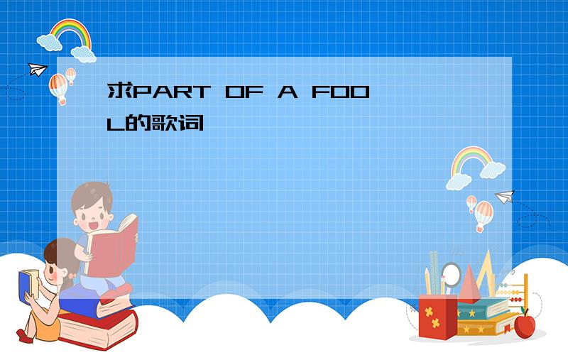 求PART OF A FOOL的歌词,