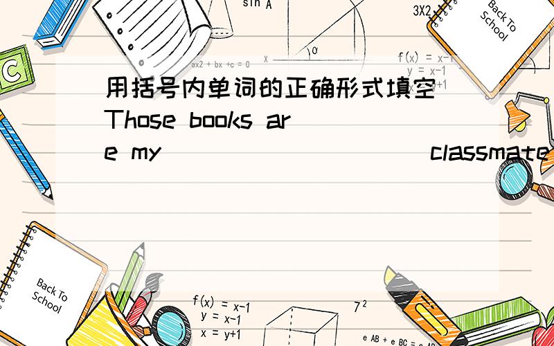 用括号内单词的正确形式填空 Those books are my _________(classmate) New Year __________(get)near