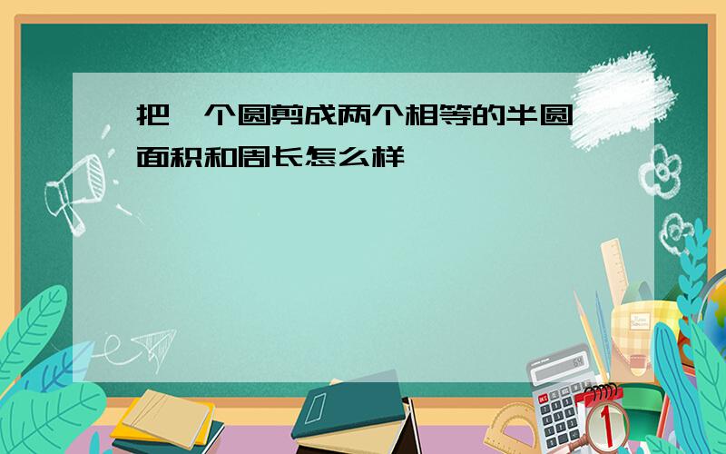 把一个圆剪成两个相等的半圆,面积和周长怎么样