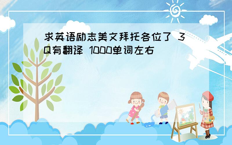 求英语励志美文拜托各位了 3Q有翻译 1000单词左右