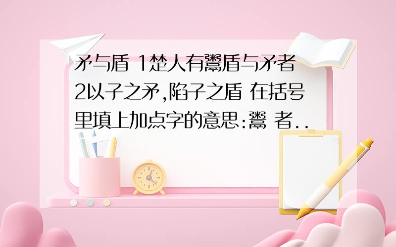 矛与盾 1楚人有鬻盾与矛者 2以子之矛,陷子之盾 在括号里填上加点字的意思:鬻 者..