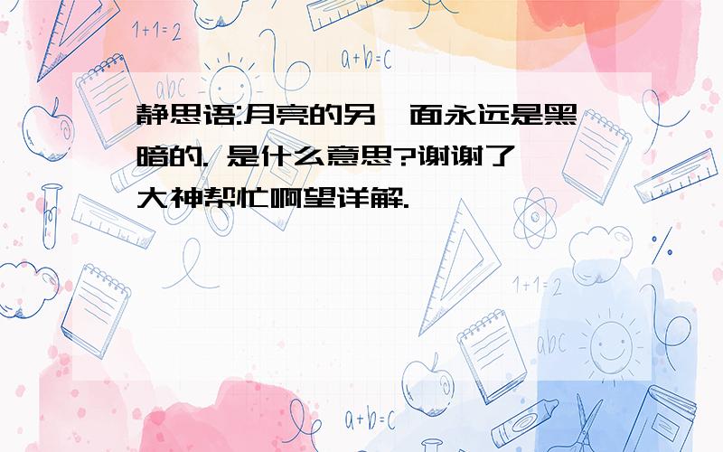 静思语:月亮的另一面永远是黑暗的. 是什么意思?谢谢了,大神帮忙啊望详解.