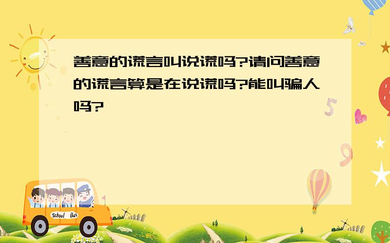 善意的谎言叫说谎吗?请问善意的谎言算是在说谎吗?能叫骗人吗?