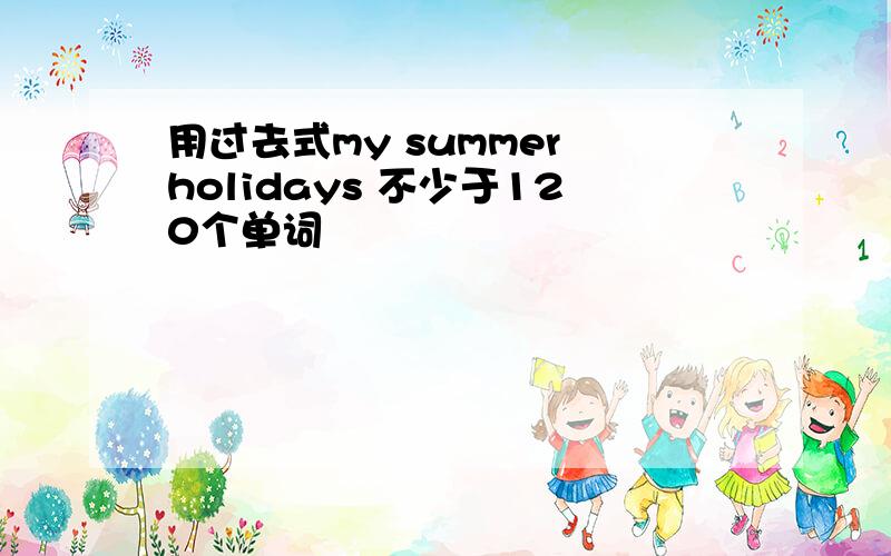 用过去式my summer holidays 不少于120个单词