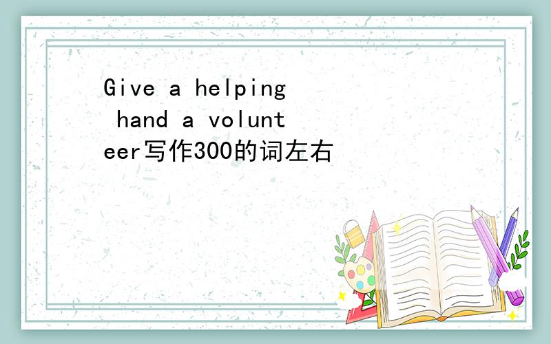 Give a helping hand a volunteer写作300的词左右