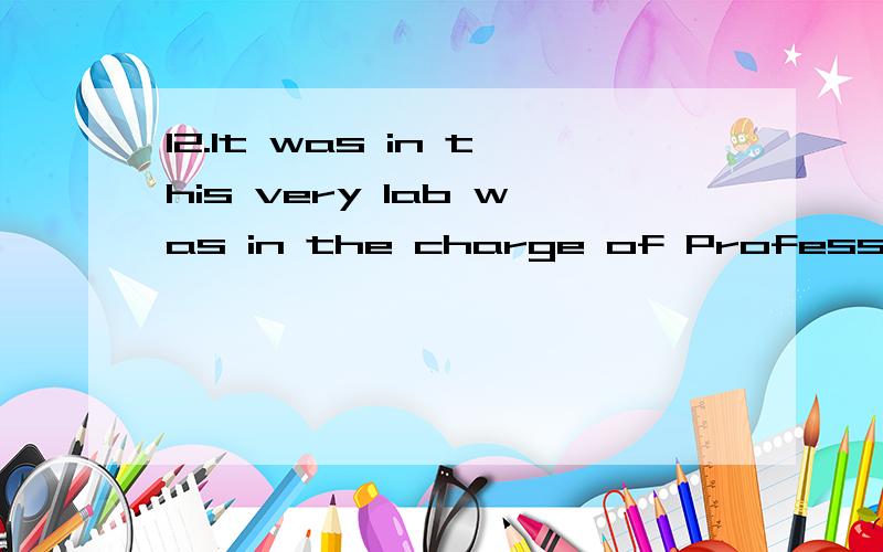 12.It was in this very lab was in the charge of Professor Smith they did the experiment.A.where;that B.which;that C.which;where D.that;where