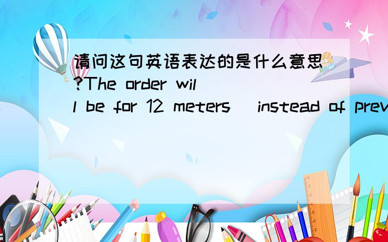 请问这句英语表达的是什么意思?The order will be for 12 meters (instead of previously 16 meters), and prefer to be cut into 1 continuos piece with invoice less than USD 50.