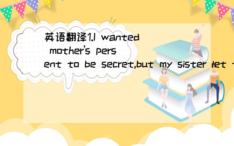 英语翻译1.I wanted mother's persent to be secret,but my sister let the cat out of the bag.( ) 2.He was like a cat in hot bricks before his driving test.( ) 3.The plan is a dead duck:there is no money.( ) 4.My new car goes like a bird.It runs fair