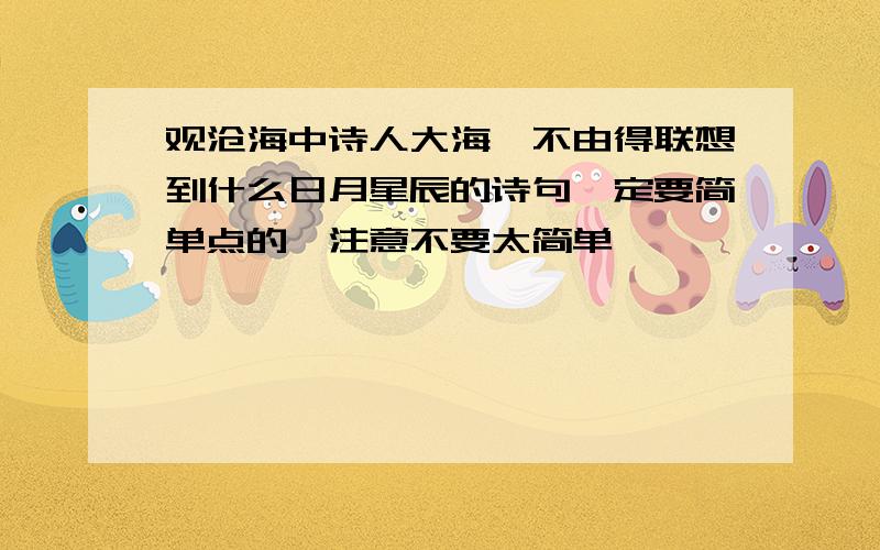 观沧海中诗人大海,不由得联想到什么日月星辰的诗句一定要简单点的,注意不要太简单