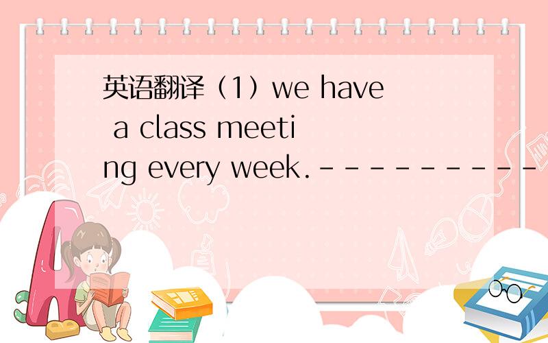 英语翻译（1）we have a class meeting every week.---------------------------------------------------（2）what do you want to have for lunch?---------------------------------------------------（3）let me have a look at it.--------------------