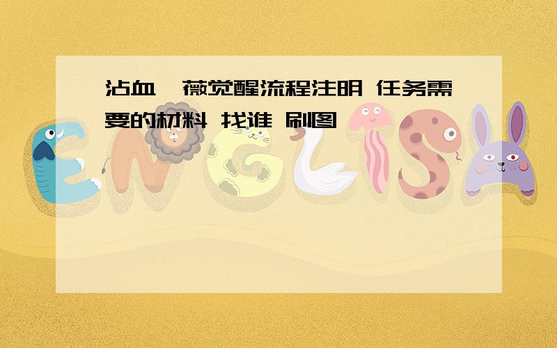 沾血蔷薇觉醒流程注明 任务需要的材料 找谁 刷图