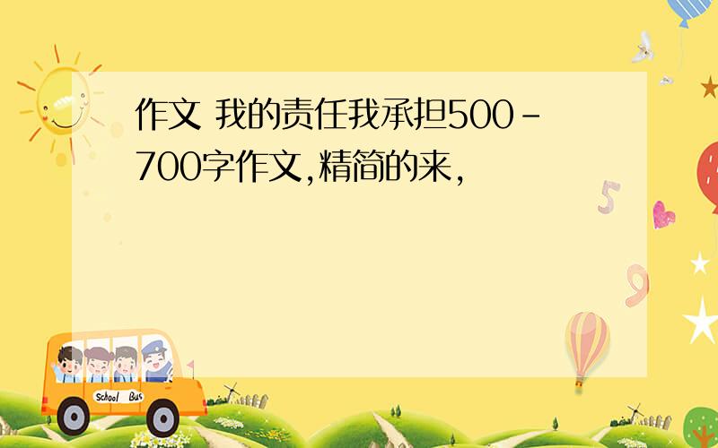 作文 我的责任我承担500-700字作文,精简的来,