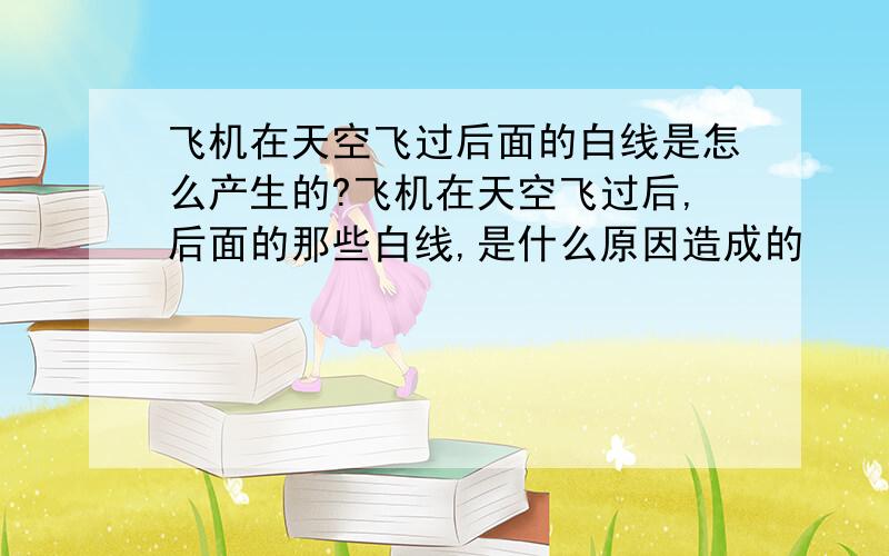 飞机在天空飞过后面的白线是怎么产生的?飞机在天空飞过后,后面的那些白线,是什么原因造成的