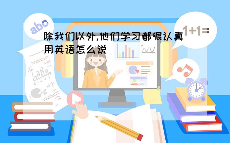 除我们以外,他们学习都很认真用英语怎么说