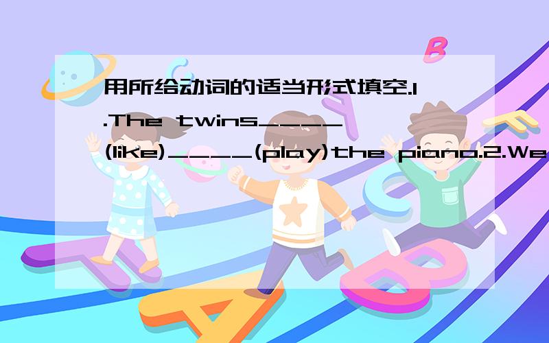 用所给动词的适当形式填空.1.The twins____(like)____(play)the piano.2.We should ____(be)quiet near the birds cage.3.They are going to___(take)part in a sports meeting.4.She always____(watch)TV after school.So,she___(not)____(do)well in any