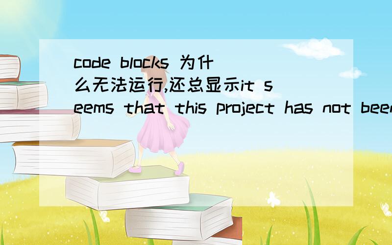 code blocks 为什么无法运行,还总显示it seems that this project has not been build yet.RT,就算是选了bulid 也不行,连最简单的hello world 也无法运行,怎么回事哈?